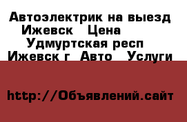 Автоэлектрик на выезд Ижевск › Цена ­ 500 - Удмуртская респ., Ижевск г. Авто » Услуги   